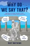 Why Do We Say That? - 202 Idioms, Phrases, Sayings & Facts! A Brief History On Where They Come From!