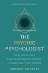 The Psychic Psychologist: Heal Your Past, Find Peace in the Present, Transform Your Future