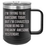 I'm Trying To Be Awesome Today, But I'm Exhausted From Being So Freakin' Awesome Yesterday funny coffee mug for work, office, coworker - 15 ounce stainless steel insulated mug with lid (Black)