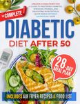 The Complete Diabetic Diet After 50: Unlock a Healthier You: A Guide to Mastering Diabetes, Shedding Pounds, and Delighting in Nutritious, Quick Meals without Sacrificing Taste