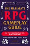 The Ultimate RPG Gameplay Guide: Role-Play the Best Campaign Ever―No Matter the Game!