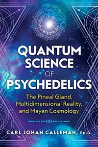 Quantum Science of Psychedelics: The Pineal Gland, Multidimensional Reality, and Mayan Cosmology