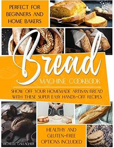The Bread Machine Cookbook: Show Off Your Homemade Artisan Bread with these Super Easy Hands-Off Recipes Perfect for Beginners and Home Bakers. Healthy and Gluten-free Options Included