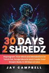 30 Days 2 Shredz: Reprogram Your Mind and Metabolism to Torch Fat, Sculpt Muscle and Create Your Dream Body in 30 Days or Less