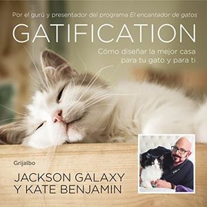 Gatification: Cómo diseñar la mejor casa para tu gato y para ti. Por el gurú y presentador del programa "Mi gato endemoniado" (Crecimiento personal)