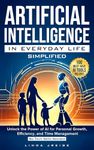 Artificial Intelligence in Everyday Life Simplified: Unlock the Power of AI for Personal Growth, Efficiency, and Time Management; No Tech Skills Needed