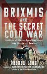 BRIXMIS and the Secret Cold War: Intelligence Collecting Operations Behind Enemy Lines in East Germany