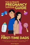 The Ultimate Pregnancy Survival Guide for First-Time Dads: A Comprehensive Guide for Supporting Your Partner, Bonding with Your Baby, and Becoming a Confident Father