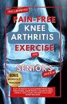 THE 5 MINUTE PAIN-FREE KNEE ARTHRITIS EXERCISE FOR SENIORS OVER 50: Easy Workout Plan Ranging From Yoga, Stretching, Chair Props & Tai Chi to Heal Kneel ... Pains, prevent falls and boost balance.