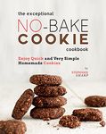 The Exceptional No-Bake Cookie Cookbook: Enjoy Quick and Very Simple Homemade Cookies