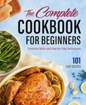 The Complete Cookbook for Beginners: Essential Skills and Step-by-Step Techniques