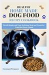 HEALTHY HOME-MADE DOG FOOD RECIPE COOKBOOK: The 60 Simple and Tasty Delicious Meal and Treats for Your Best Furry Friend