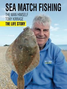 Sea Match Fishing: The Man Himself Tony Kirrage The Life Story