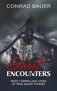 Ghosts Encounter: The Most Compelling Evidence of Ghost Encounters (Paranormal and Unexplained Mysteries Book 15)