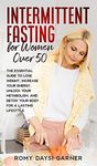 Intermittent Fasting for Women Over 50: The Essential Guide to Lose Weight, Increase Your Energy, Unlock Your Metabolism, and Detox Your Body for a Lasting Life