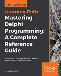 Mastering Delphi Programming: A Complete Reference Guide: Learn all about building fast, scalable, and high performing applications with Delphi