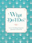 What Do I Do?: Every Wedding Etiquette Question Answered