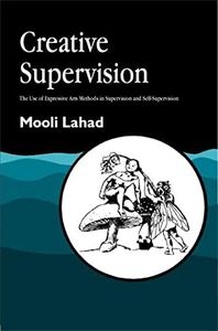 Creative Supervision: The Use of Expressive Arts Methods in Supervision: and Self-Supervision