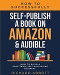 How To Successfully Self-Publish A Book On Amazon & Audible: How To Build A Profitable Self-Publishing Business: How To Build A Profitable ... Build A Profitable Self-Publishing Business