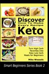 Discover How To Make Every Recipe Keto: Turn High Carb Favorites Into Easy Low Carb Meals for Beginners (Smart Beginners Series)