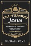 Craft Brewed Jesus: How History We Never Knew Taps a Spirituality We Really Need