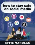 HOW TO STAY SAFE ON SOCIAL MEDIA: Social Media Dos and Don’ts: What Kids and Parents Should Know