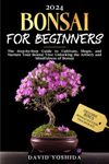 Bonsai for Beginners: The Step-by-Step Guide to Cultivate, Shape, and Nurture Your Bonsai Tree: Unlocking the Artistry and Mindfulness of Bonsai