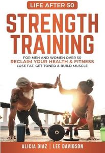 Strength Training: For Men and Women Over 50 Reclaim Your Health & Fitness, Lose Fat, Get Toned & Build Muscle