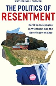 The Politics of Resentment: Rural Consciousness in Wisconsin and the Rise of Scott Walker (Chicago Studies in American Politics)