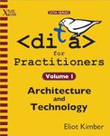 DITA for Practitioners Volume 1: Architecture and Technology