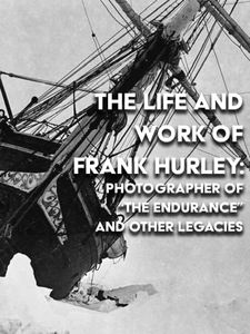 The Life and Work of Frank Hurley: Photographer of "The Endurance" and Other Legacies