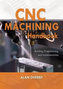 CNC Machining Handbook: Building, Programming, and Implementation