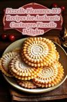 Pizzelle Pleasures: 103 Recipes for Authentic Cucinapro Pizzelle Delights