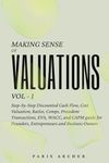 Making Sense of Valuations - Vol 1: Step-by-Step Discounted Cash Flow, Cost Valuation, Ratios, COMPS, Precedent Transactions, EVA, WACC and CAPM Guide for Founders, Entrepreneurs & Business Owners