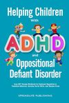 Helping Children with ADHD and Oppositional Defiant Disorder: Easy CBT Therapy Workbook for Emotional Regulation to Transform Behaviors, Develop Social Skills, and Sharpen Focus