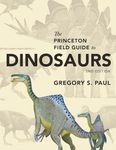 The Princeton Field Guide to Dinosaurs: Second Edition (Princeton Field Guides)