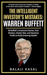 The Intelligent Investor's Mistakes: Warren Buffett: 38 Buffett’s Investment Stories, Gain Wisdom, Master Risk and Maximize Profits to Build Enduring Wealth