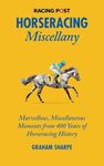 The Racing Post Horseracing Miscellany: Marvellous, Miscellaneous Moments from 400 Years of Horseracing History