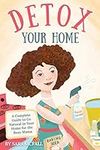 Detox Your Home: A simple guide to remove the toxins from home. Cleaning, laundry, bath, body, beauty and food products. Includes shopping lists, 80+ DIY natural recipes, & all the tools you need!