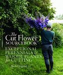 The Cut Flower Sourcebook: Exceptional perennials and woody plants for cutting