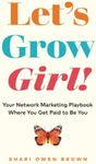 Let’s Grow, Girl!: Your Network Marketing Playbook Where You Get Paid to Be You