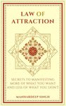 Law of Attraction: Secrets to manifesting more of what you want and less of what you don't