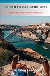 Porto Travel Guide 2024: Delve into