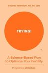 Trying!: A Science-Backed Plan to Optimize Your Fertility