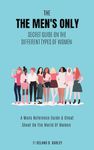 The MENS ONLY Secret Guide On The Different Types Of Women: A Men’s Reference Guide & Cheat Sheet: A Man's Guide To Women, Modern Dating Advice, How To ... Manhood Principles Collection Book 7)