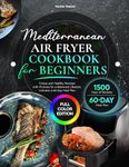 Mediterranean Air Fryer Cookbook for Beginners: Crispy and Healthy Recipes with Pictures for a Balanced Lifestyle. Includes a 60-Day Meal Plan