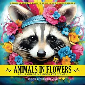 Animals in Flowers Adult Coloring Book for Women - Spirits of The Woodland: Relaxing Journey to Calm your Mind and Relief Stress - Explore 50 Beautiful Portraits of Animals Capturing Calmness in Blossom of Nature