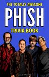 The Totally Awesome Phish Trivia Book: Uncover The History & Facts Every Phish Head Should Know!