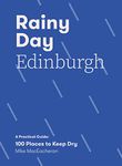 Rainy Day Edinburgh: 100 Places to Keep Dry: A Practical Guide: 100 Places to Keep Dry