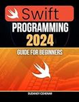 Swift Programming 2024 Guide for Beginners: Master Swift From Beginner to Pro - Coding iOS Apps and Beyond